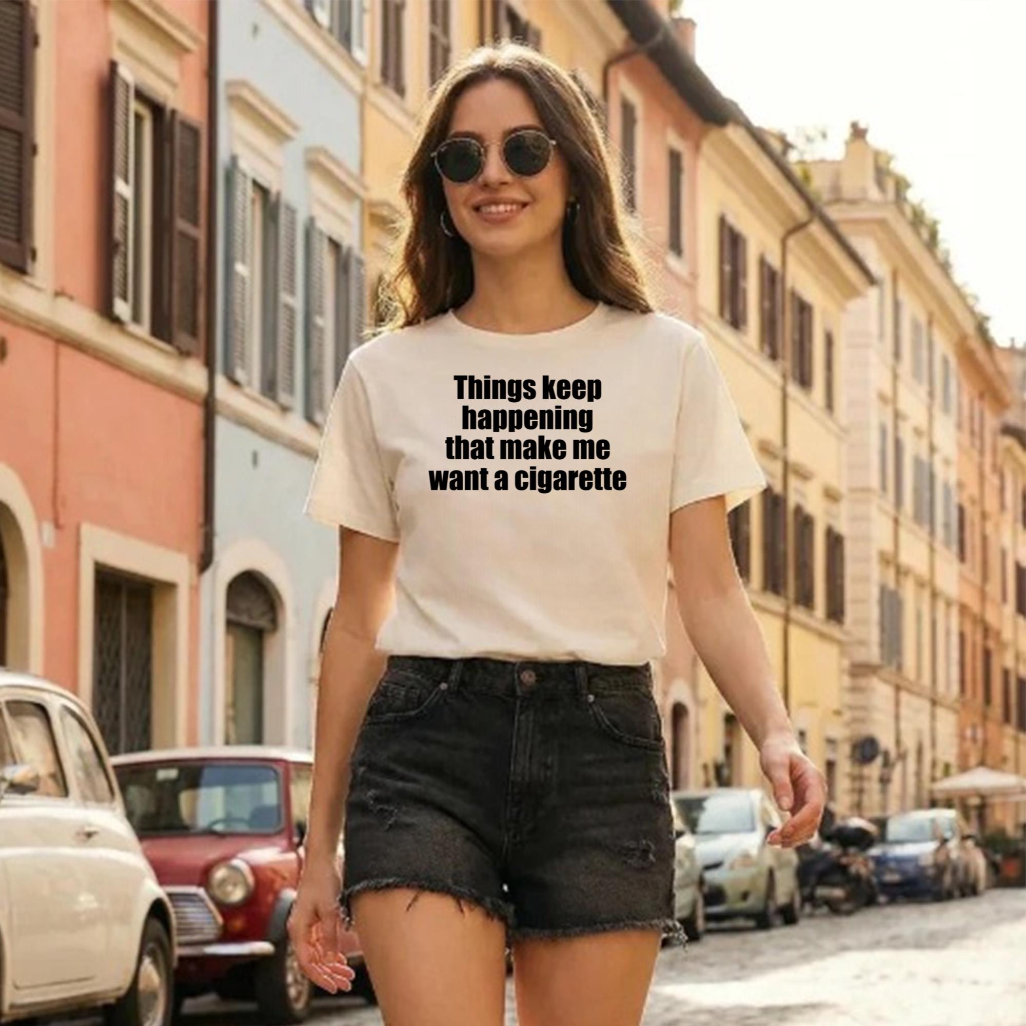 Things Keep Happening That Make Me Want A Cigarette Shirt