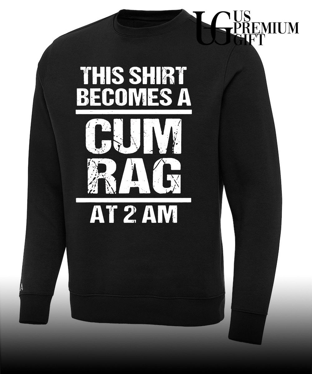 This shirt becomes a cum rag at 2 am shirt