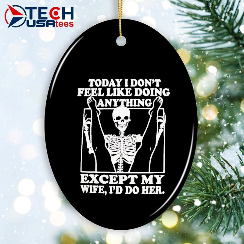 Today I don’t feel like doing anything except my wife I’d do her skeleton shirt