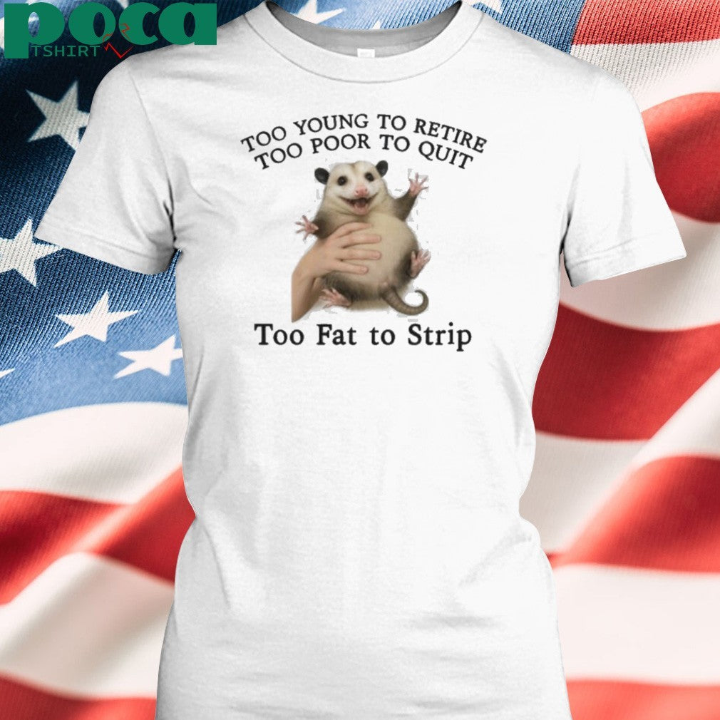 Too Young to Retire, Too Poor to Quit, Too Fat to Strip Shirt