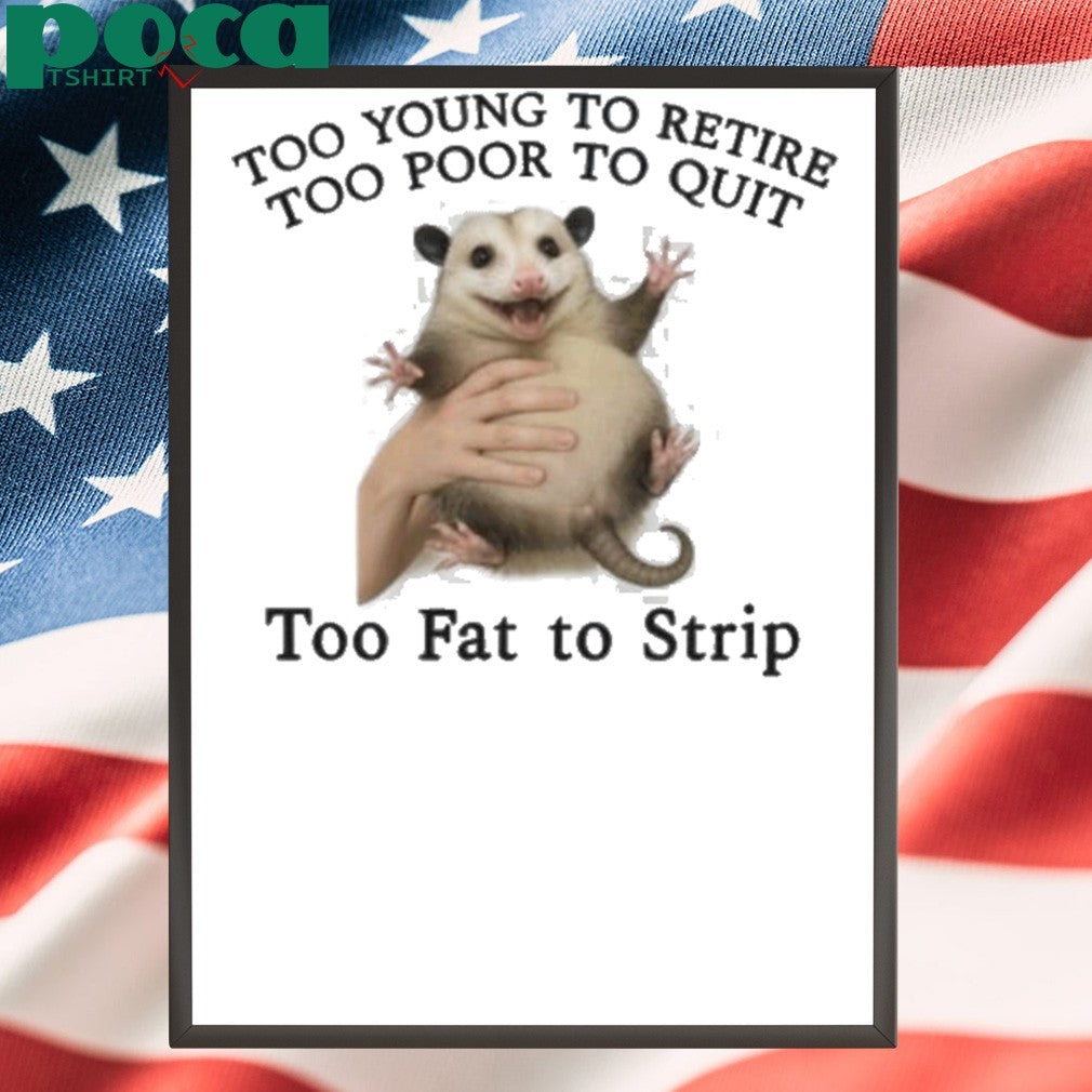 Too Young to Retire, Too Poor to Quit, Too Fat to Strip Shirt