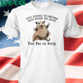 Too Young to Retire, Too Poor to Quit, Too Fat to Strip Shirt