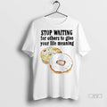 Trending Donuts Stop Waiting For Others To Give Your Life Meaning T Shirt