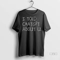 Trending I Told Chatgpt About You T Shirt