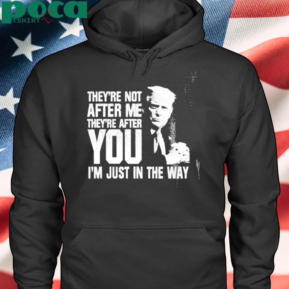 Trendy Trump Theyre Not After Me Theyre After You Im Just In The Way T Shirt