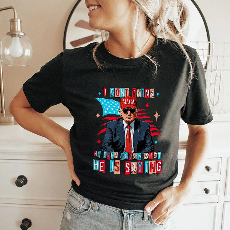 Trump I Don’t Think He Even Knows What He Is Saying T Shirt