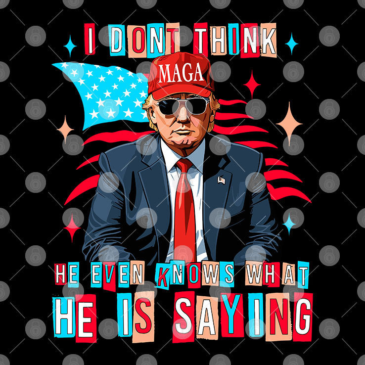 Trump I Don’t Think He Even Knows What He Is Saying T Shirt