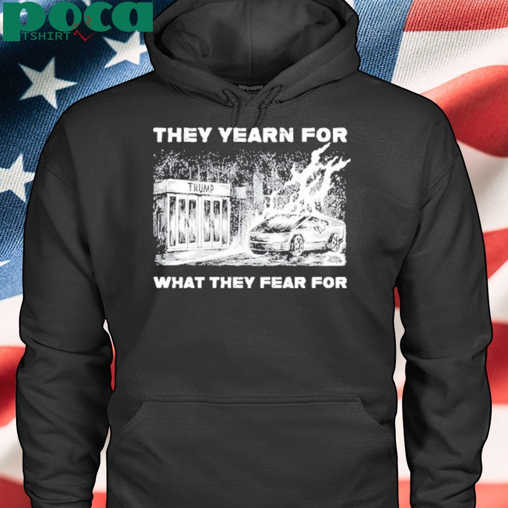 Trump They Yearn For What They Fear For T-Shirt