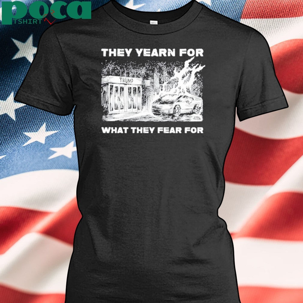 Trump They Yearn For What They Fear For T-Shirt