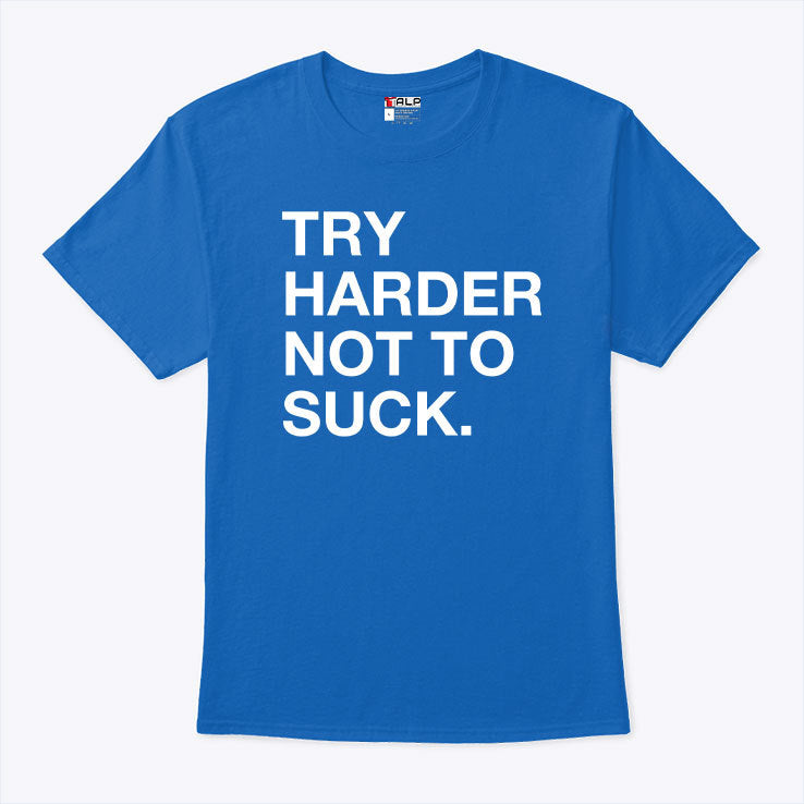 Try Harder Not To Suck Shirt