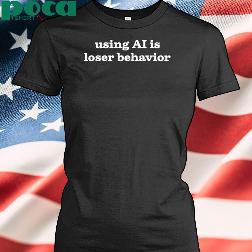 Using Ai Is Loser Behavior Shirt
