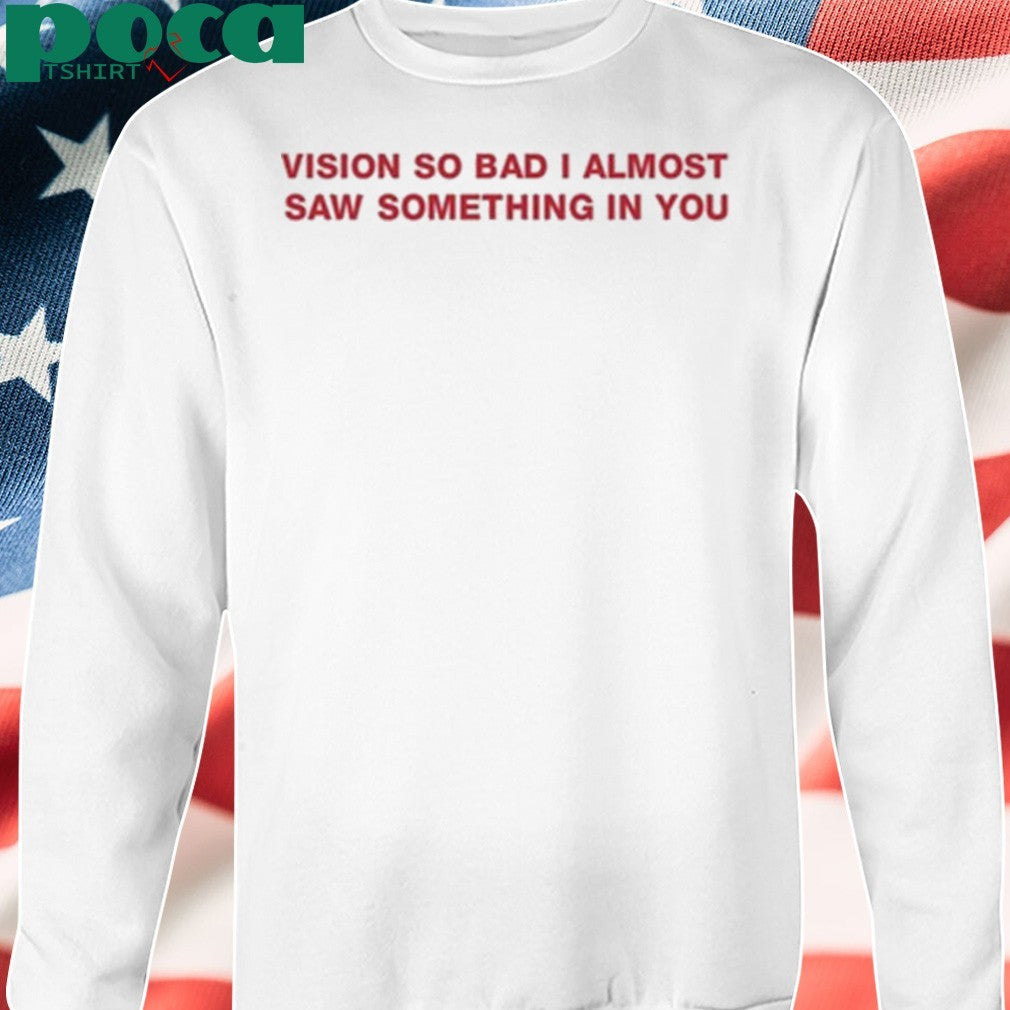 Vision So Bad I Almost Saw Something In You T-Shirt