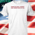 Vision So Bad I Almost Saw Something In You T-Shirt