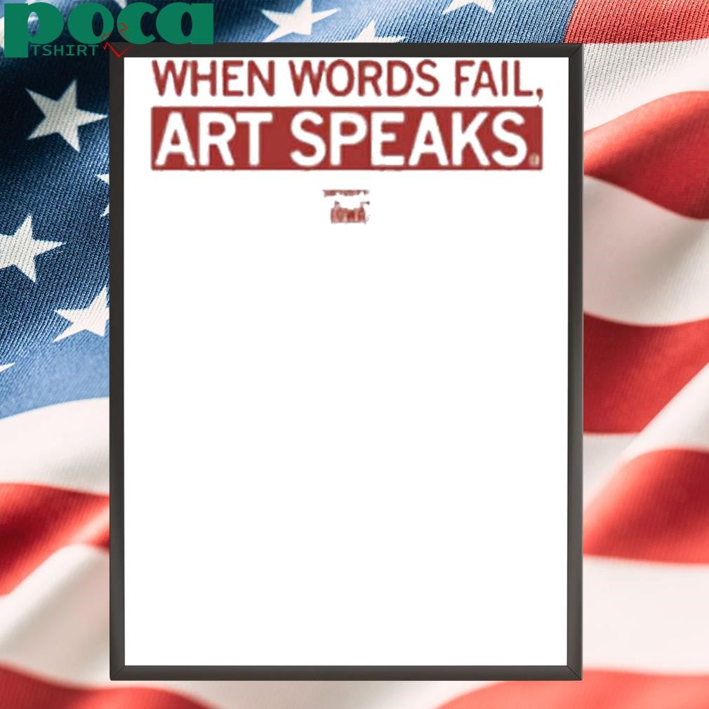 WHEN WORDS FAIL ART SPEAKS SHIRT