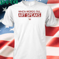 WHEN WORDS FAIL ART SPEAKS SHIRT