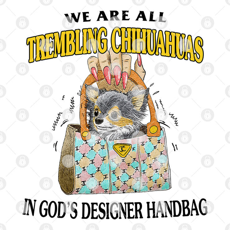 We Are All Trembling Chihuahuas In God’s Designer Handbag Shirt