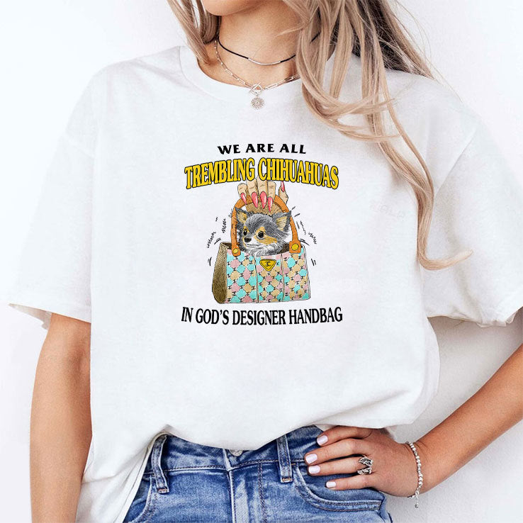 We Are All Trembling Chihuahuas In God’s Designer Handbag Shirt