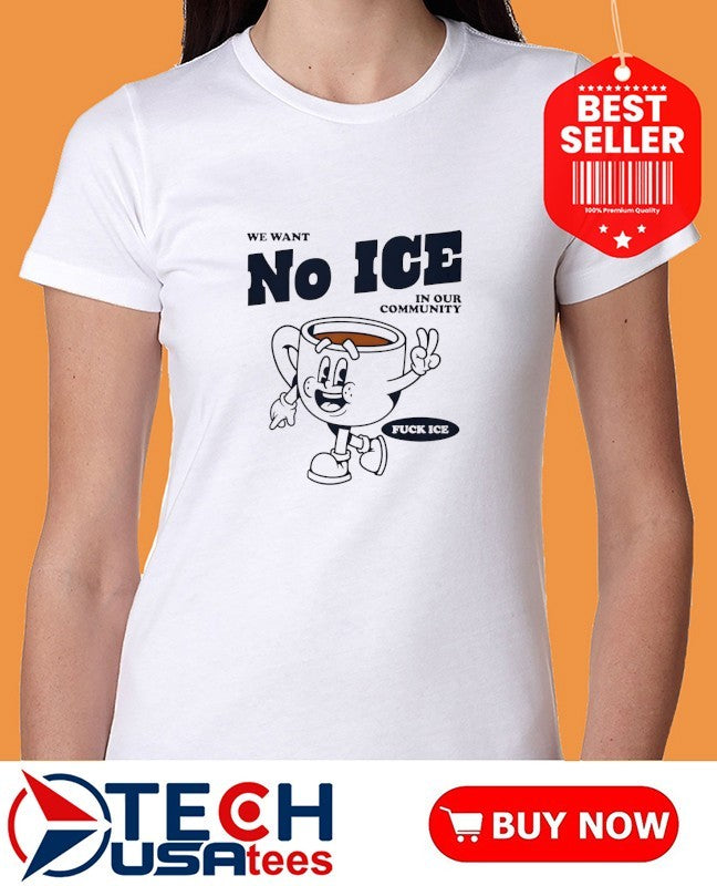 We want no ICE in our community fck ICE shirt