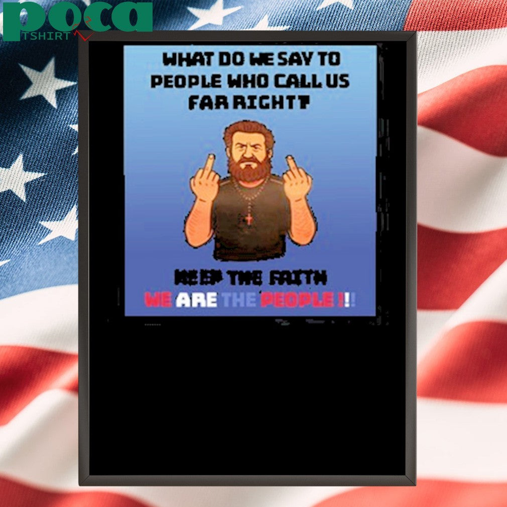 What Do We Say To People Who Call Us Far Right Keep The Fαiτη We Are The People Shirt