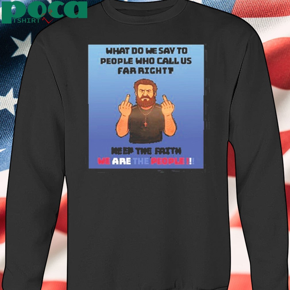 What Do We Say To People Who Call Us Far Right Keep The Fαiτη We Are The People Shirt