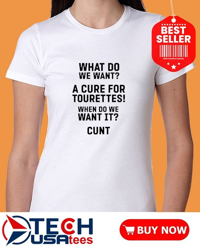 What do want a cure for tourettes when do we want it cunt shirt