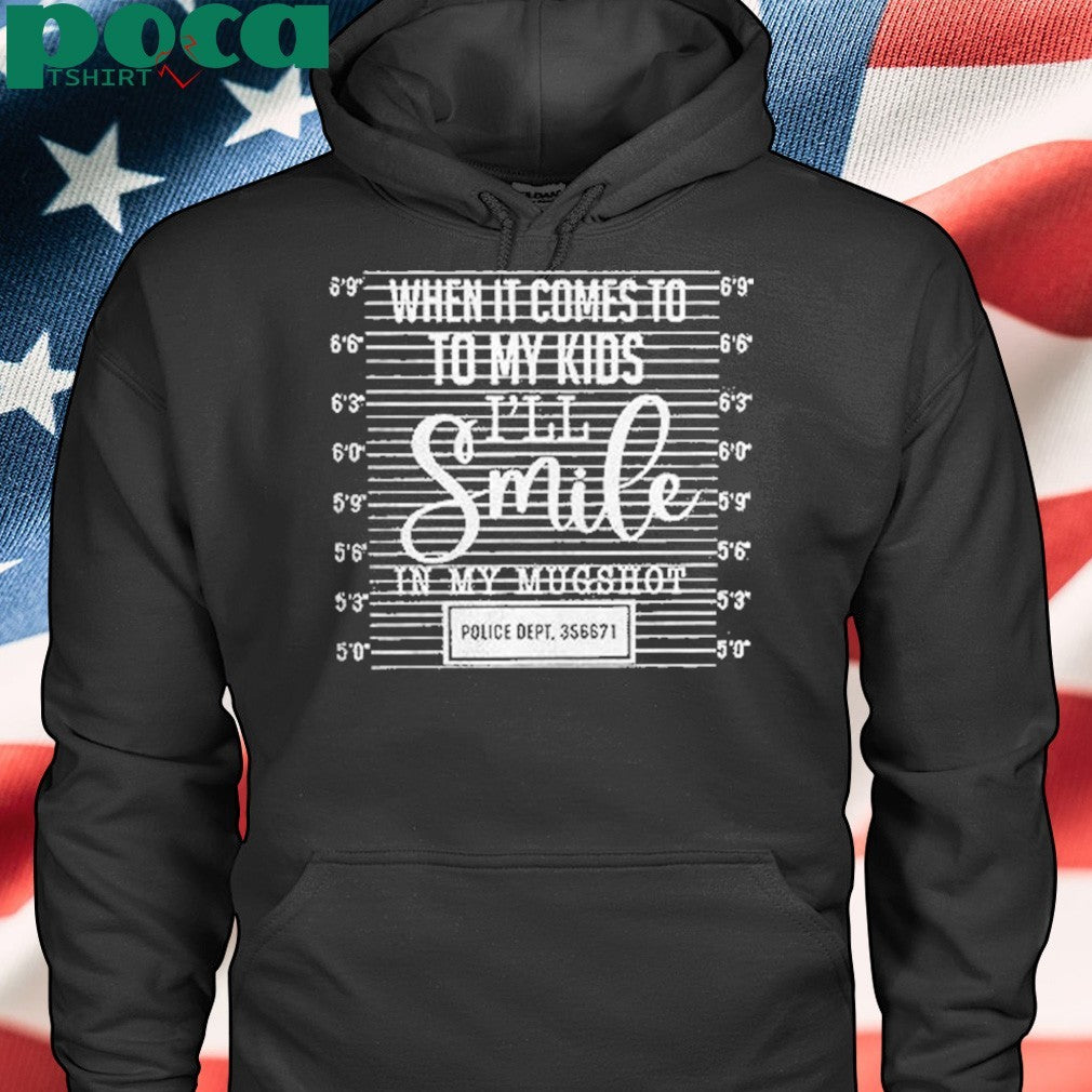 When It Comes To To My Kids Ill Smile In My Mugshot Shirt