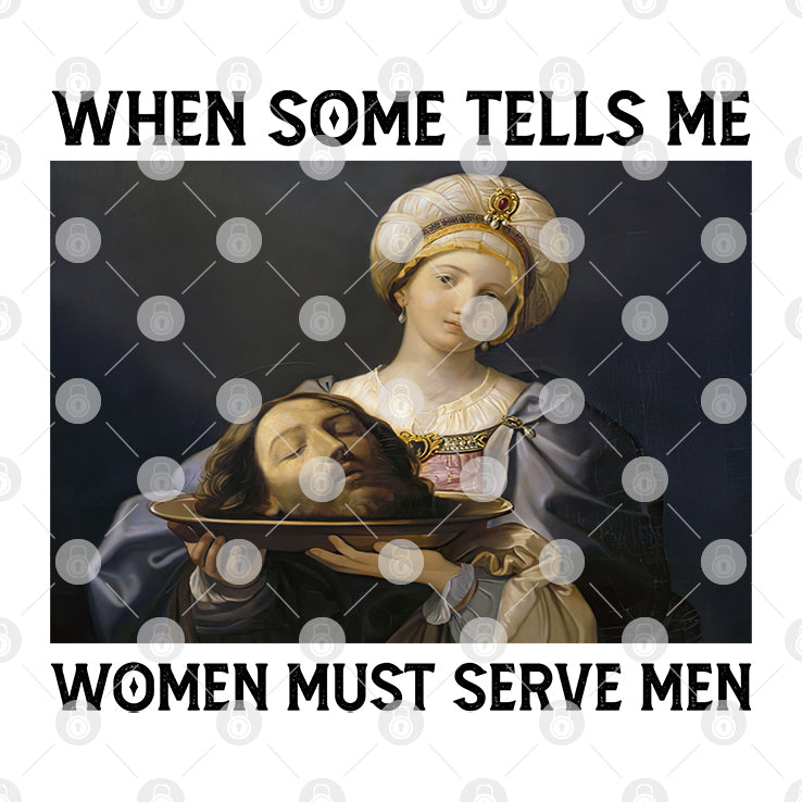 When Someone Tells Me Women Must Serve Men T Shirt