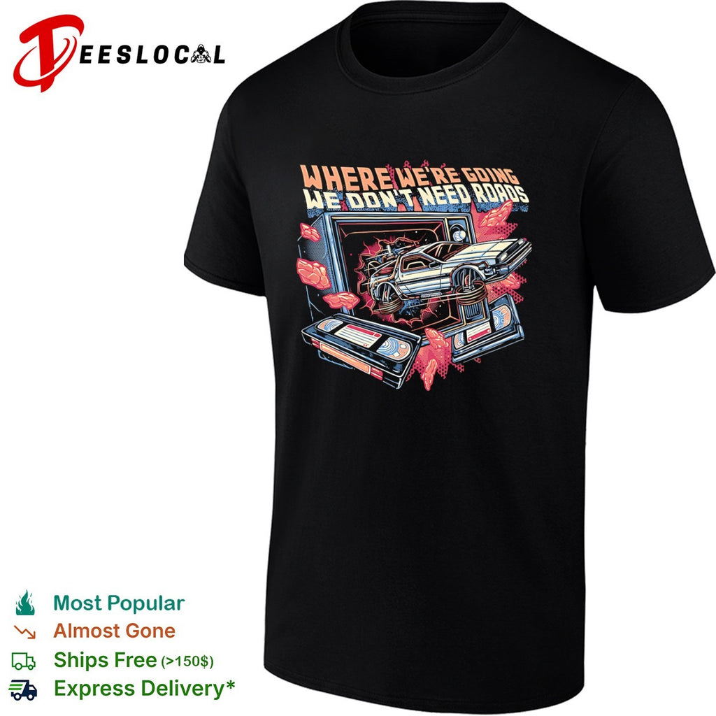 Where we’re going we don’t need roads shirt