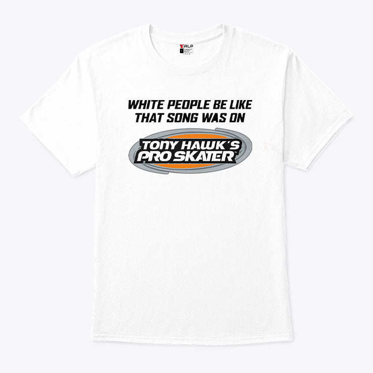 White People Be Like That Song Was On Tony Hawk’s Pro Skater T Shirt