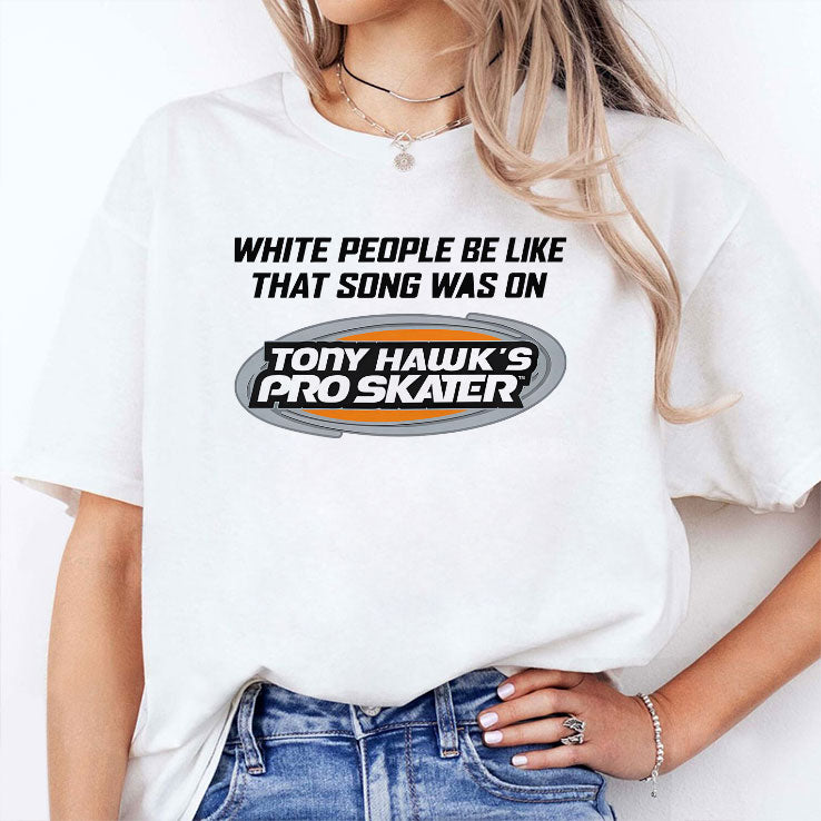 White People Be Like That Song Was On Tony Hawk’s Pro Skater T Shirt