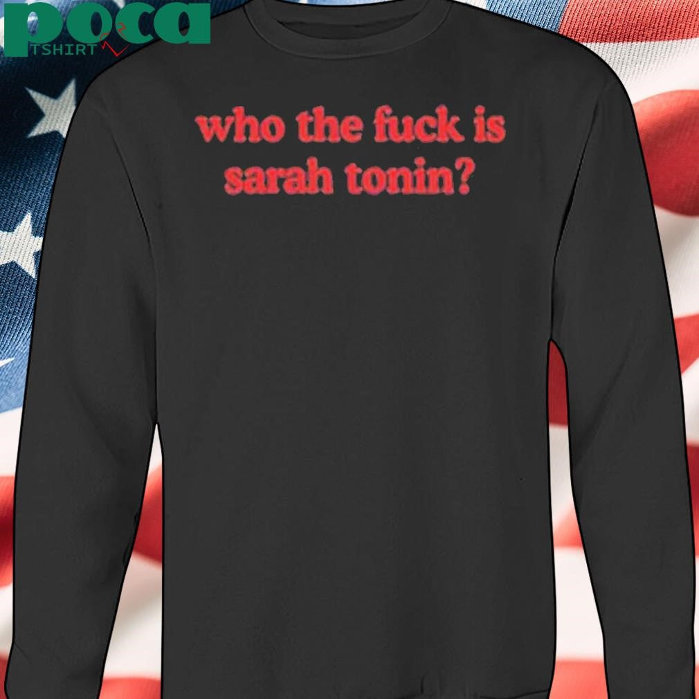 Who The Fuck Is Sarah Tonin Shirt