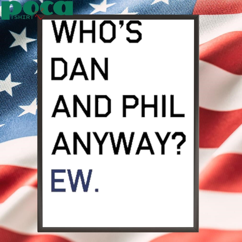 Who’s Dan And Phil Anyway Ew shirt
