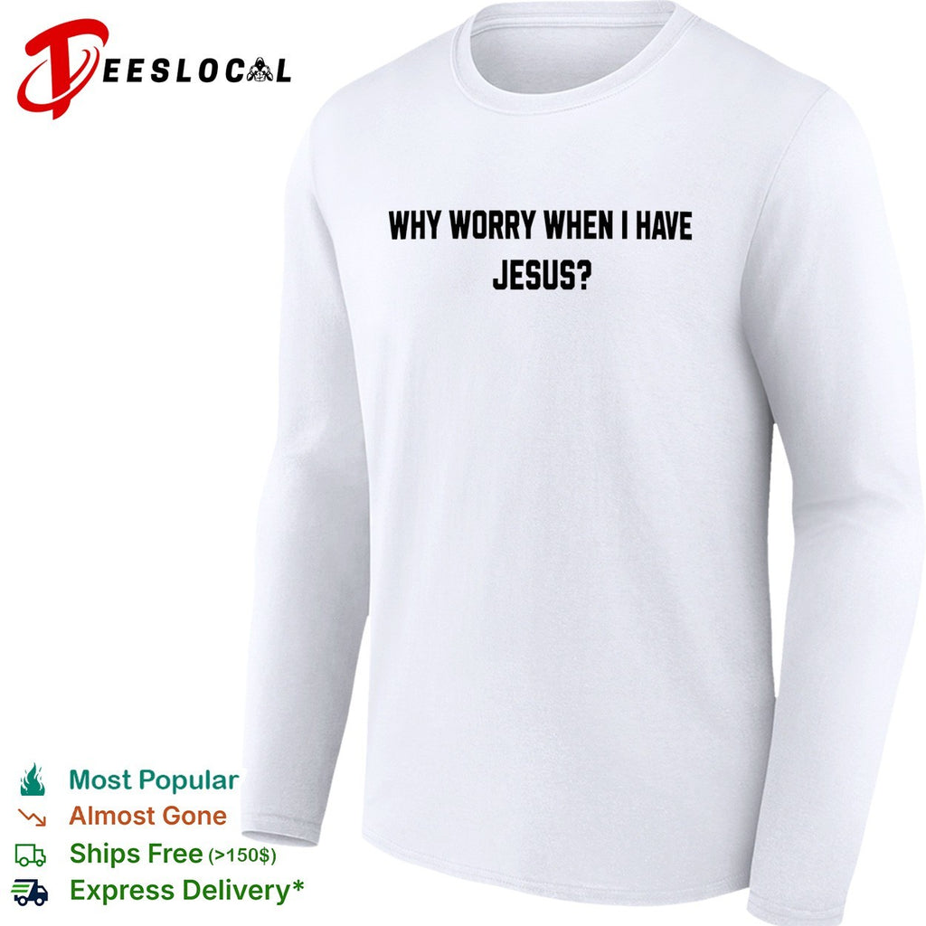 Why worry when I have Jesus question shirt