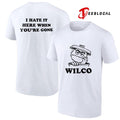 Wilco I hate it here when you’re gone shirt