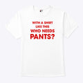 With A Shirt This Awesome Who Needs Pants T Shirt