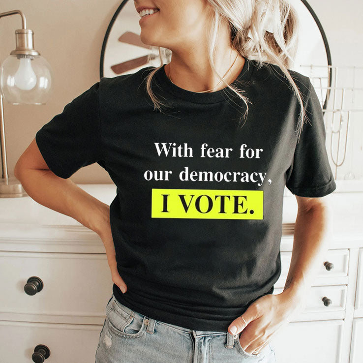 With Fear For Our Democracy I Vote Shirt