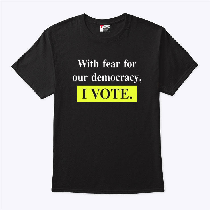 With Fear For Our Democracy I Vote Shirt