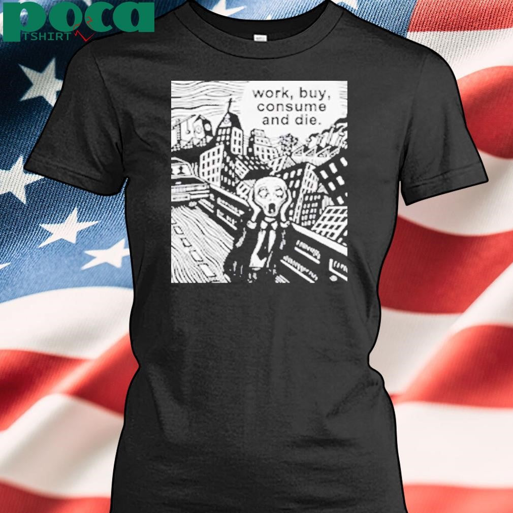 Work Buy Consume and Die Shirt