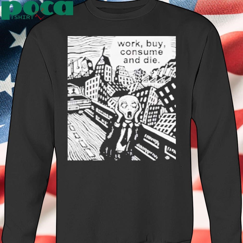 Work Buy Consume and Die Shirt