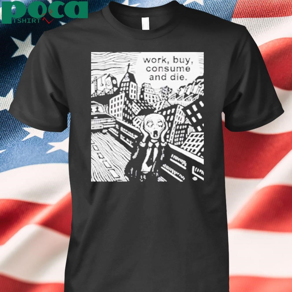 Work Buy Consume and Die Shirt