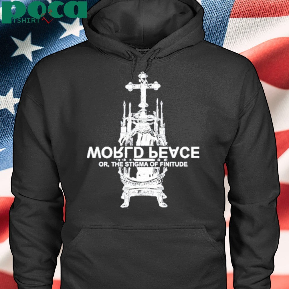 World Fucking Peace Or The Stigma Of Finitude Shirt