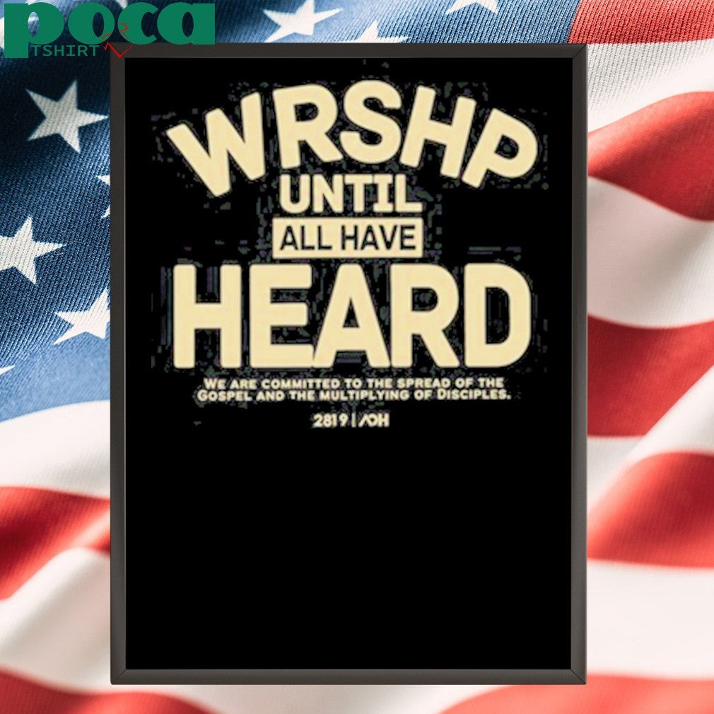 Wrshp Until All Have Heard shirt