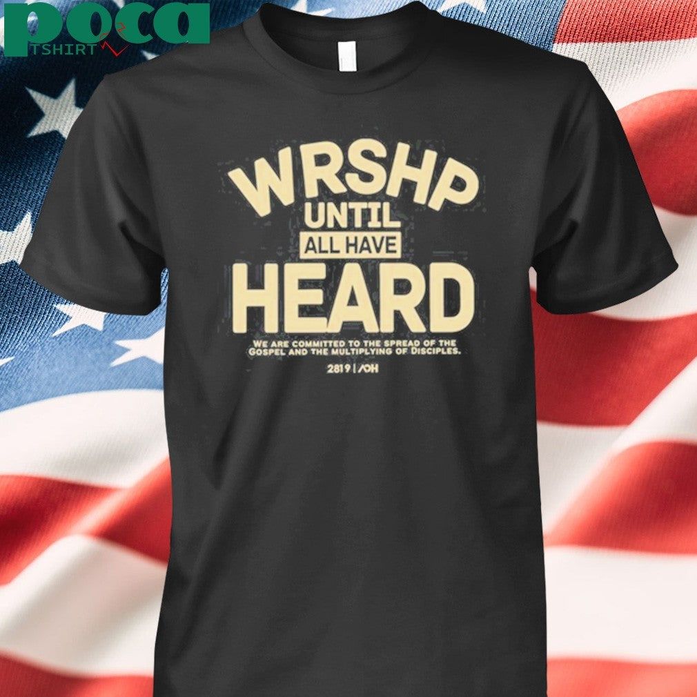 Wrshp Until All Have Heard shirt
