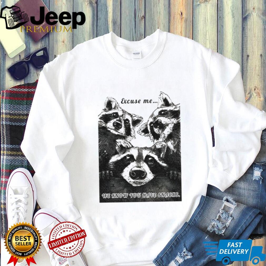 Raccoons Excuse me we know you have snacks shirt