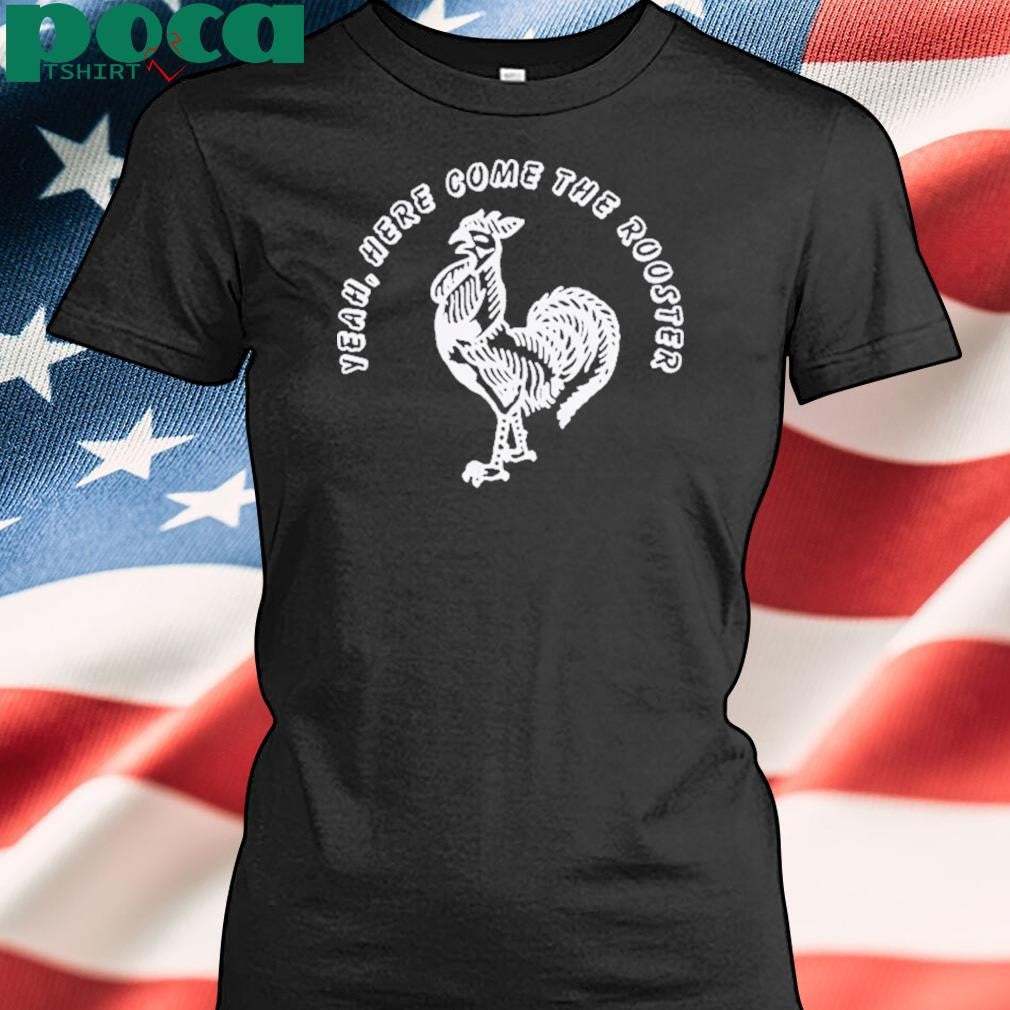 Yeah Here Come The Rooster Shirt
