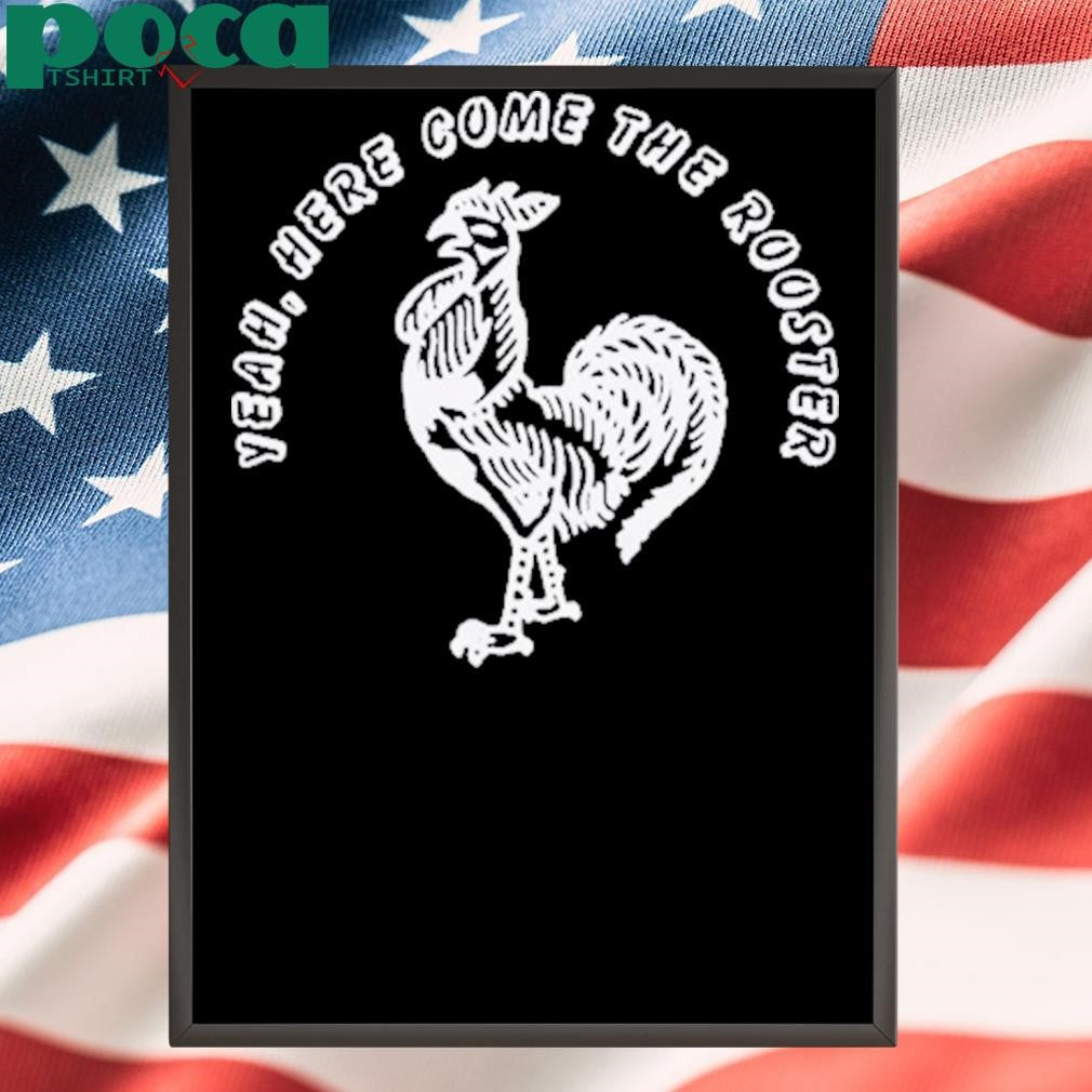 Yeah Here Come The Rooster Shirt