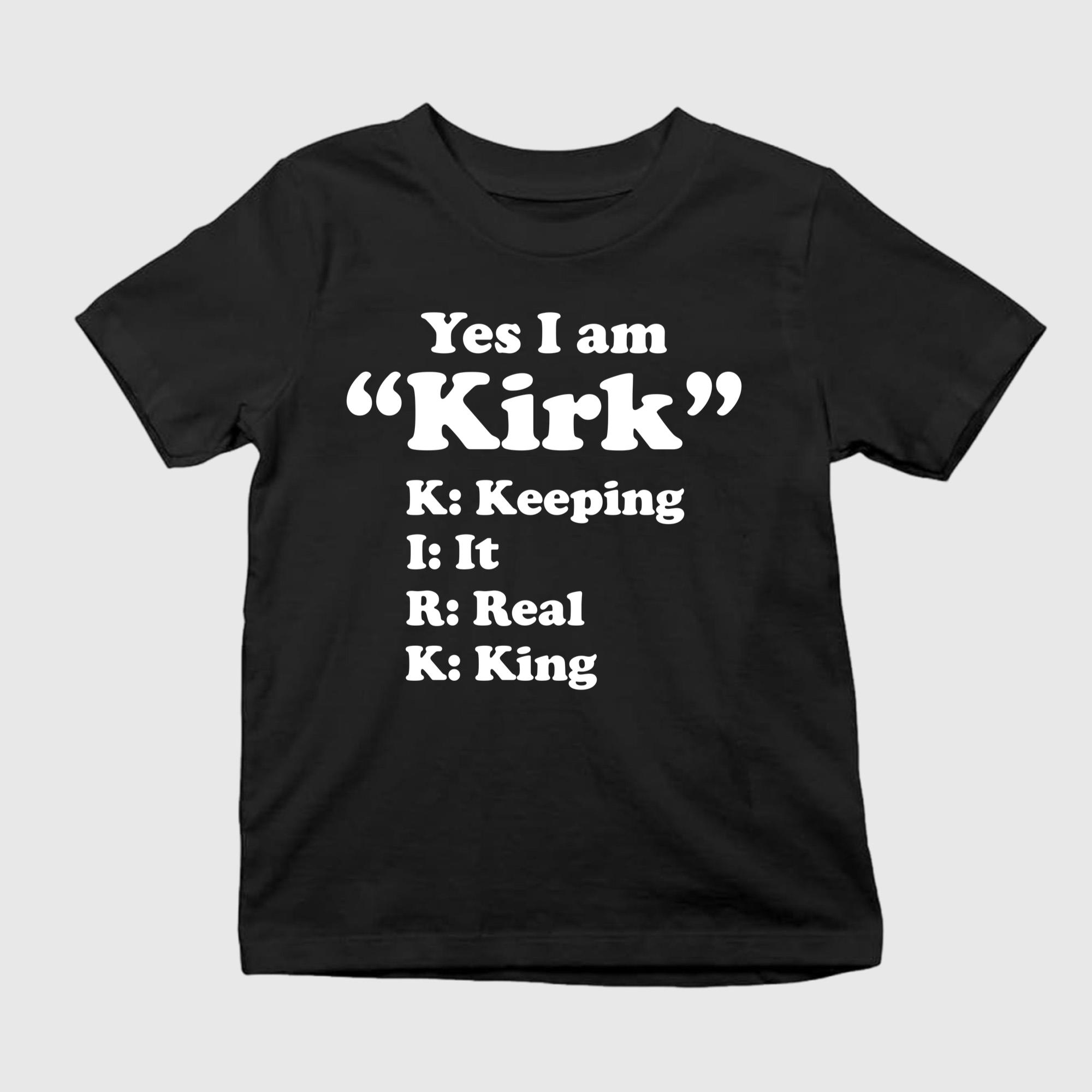 Yes I Am Kirk Keeping It Real King Shirt