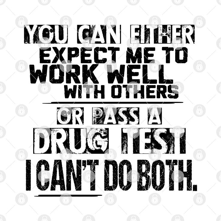 You Can Either Expect Me To Work Well With Others Or Pass A Drug Test Shirt