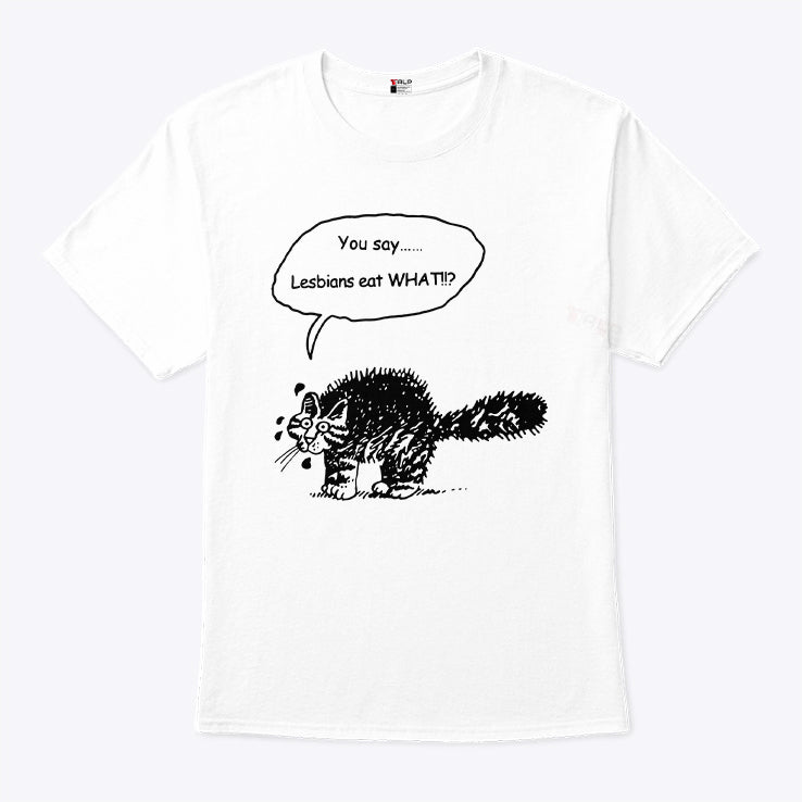 You Say Lesbians Eat What Pussy T Shirt
