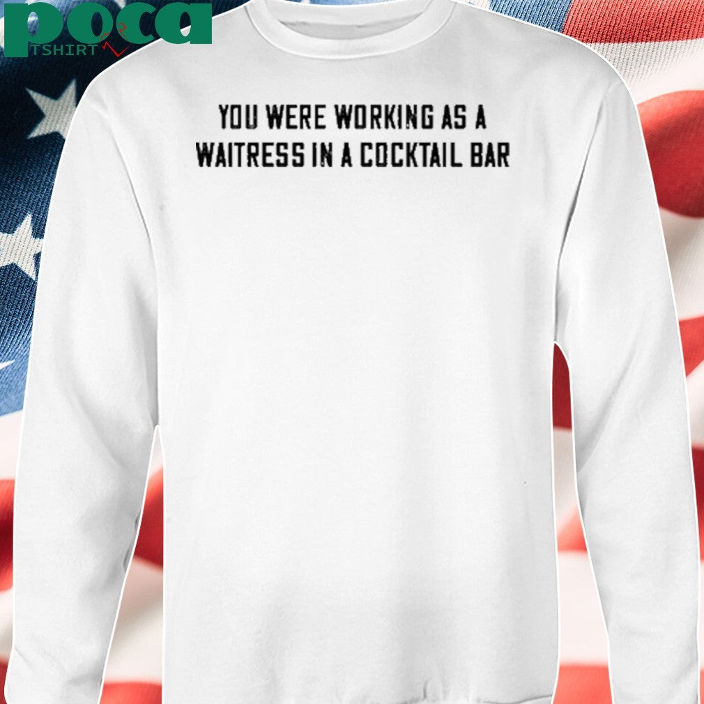 You Were Working As A Waitress In A Cocktail Bar Shirt